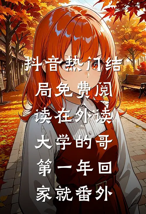 抖音热门结局免费阅读在外读大学的哥第一年回家就番外