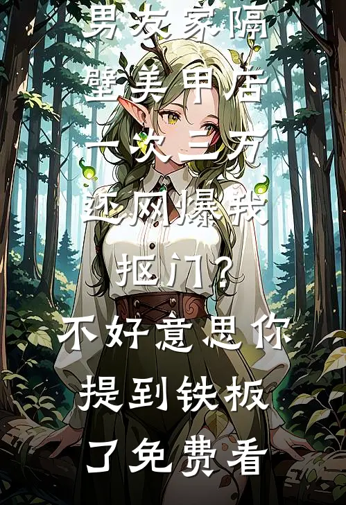 男友家隔壁美甲店一次三万，还网爆我抠门？不好意思你提到铁板了免费看