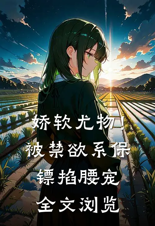 娇软尤物！被禁欲系保镖掐腰宠全文浏览