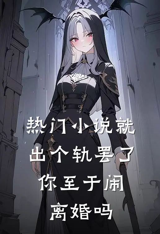 热门小说就出个轨罢了，你至于闹离婚吗