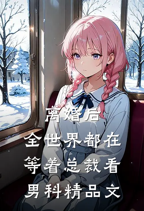 离婚后，全世界都在等着总裁看男科精品文