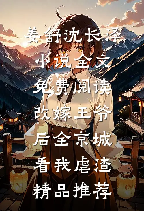 姜舒沈长泽小说全文免费阅读改嫁王爷后全京城看我虐渣精品推荐