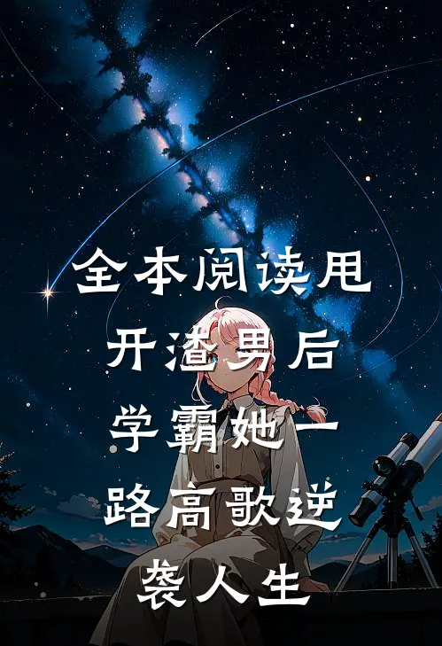 全本阅读甩开渣男后，学霸她一路高歌逆袭人生