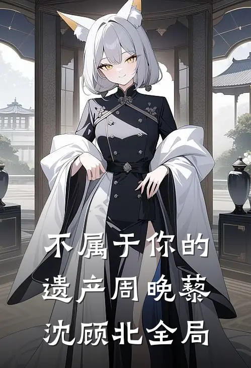 不属于你的遗产周晚藜沈顾北全局