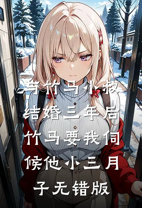 与竹马小叔结婚三年后，竹马要我伺候他小三月子无错版