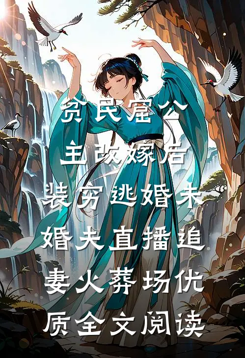 贫民窟公主改嫁后，装穷逃婚未婚夫直播追妻火葬场优质全文阅读