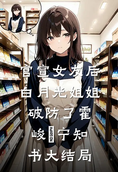 官宣女友后，白月光姐姐破防了霍峻琤宁知书大结局