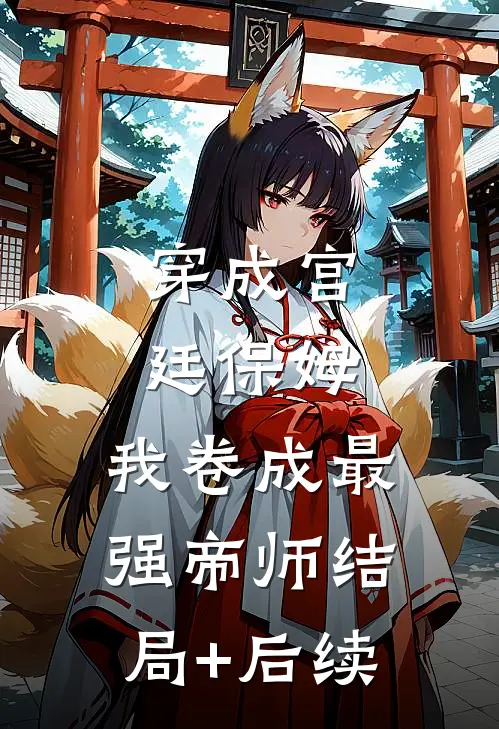 穿成宫廷保姆，我卷成最强帝师结局+后续