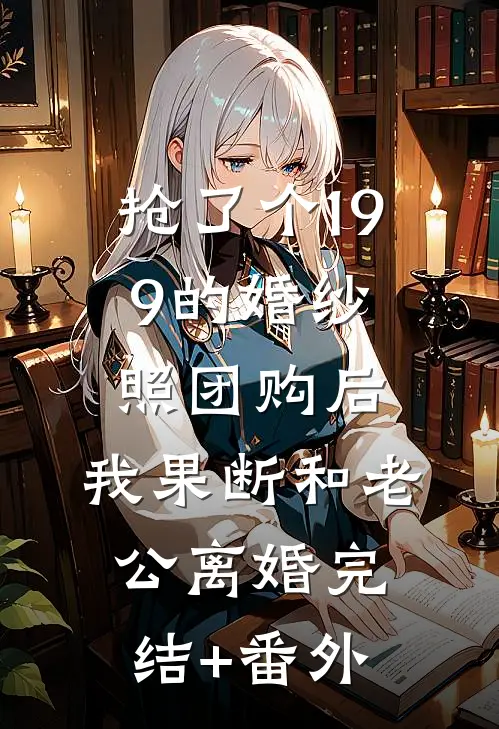 抢了个199的婚纱照团购后，我果断和老公离婚完结+番外