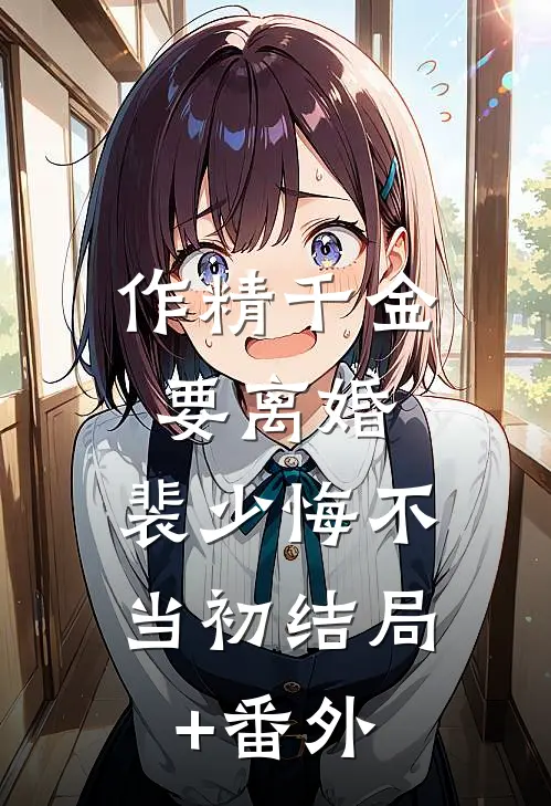 作精千金要离婚，裴少悔不当初结局+番外