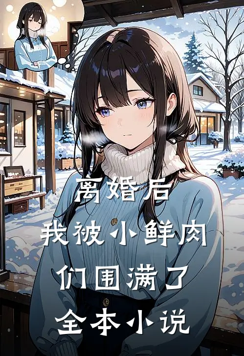 离婚后，我被小鲜肉们围满了全本小说