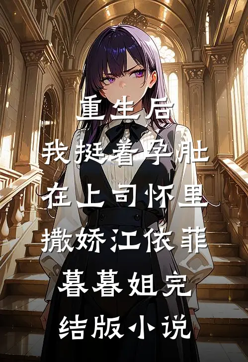重生后，我挺着孕肚在上司怀里撒娇江依菲暮暮姐完结版小说