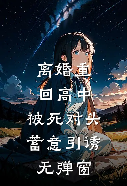 离婚重回高中，被死对头蓄意引诱无弹窗