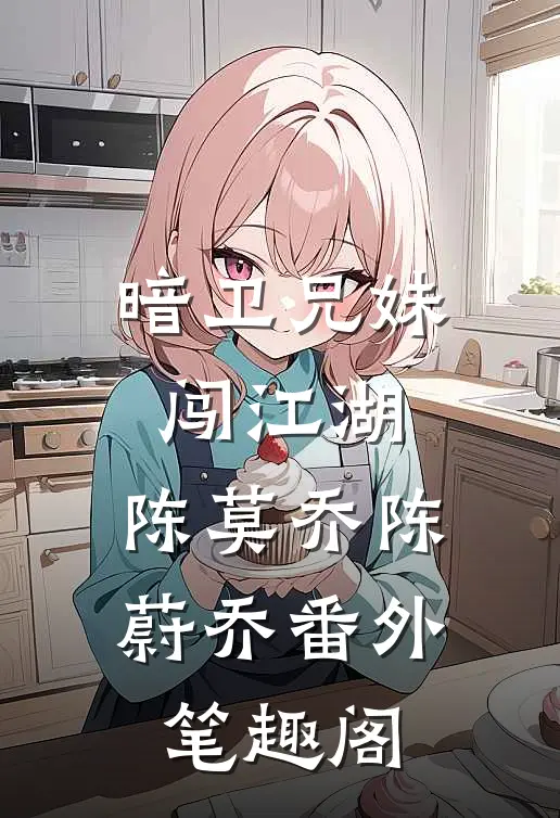 暗卫兄妹闯江湖：陈莫乔陈蔚乔番外笔趣阁
