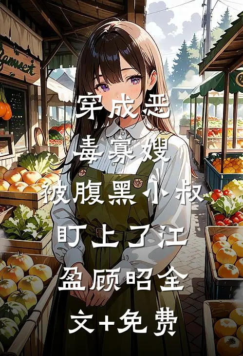 穿成恶毒寡嫂，被腹黑小叔盯上了江盈顾昭全文+免费