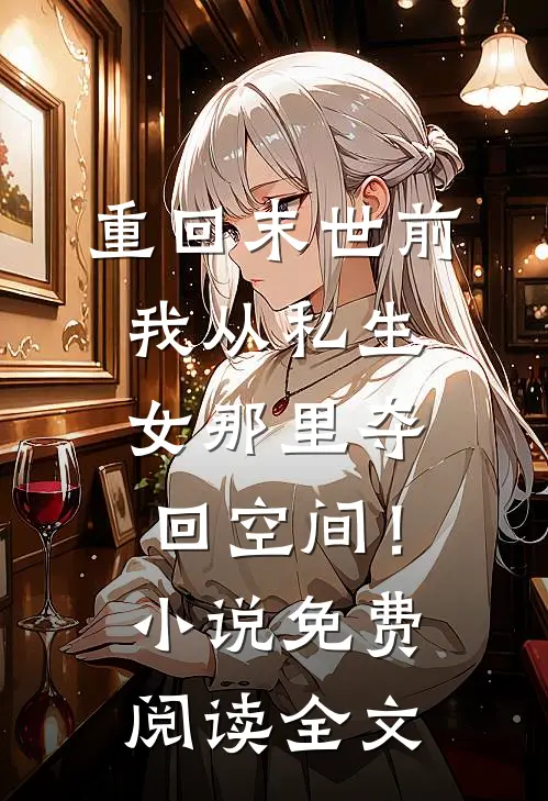 重回末世前，我从私生女那里夺回空间！小说免费阅读全文