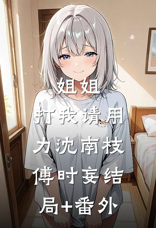 姐姐，打我请用力沈南枝傅时妄结局+番外