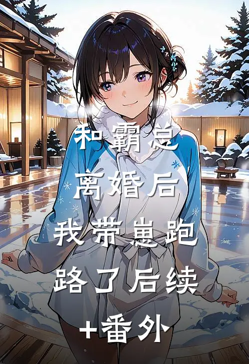 和霸总离婚后，我带崽跑路了后续+番外