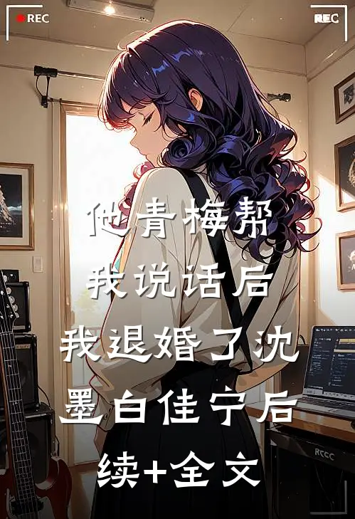 他青梅帮我说话后，我退婚了沈墨白佳宁后续+全文