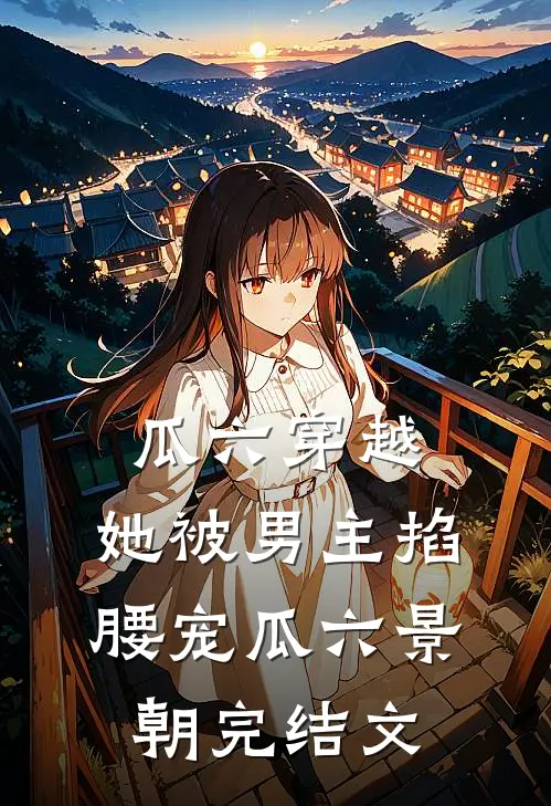 瓜六穿越，她被男主掐腰宠瓜六景朝完结文