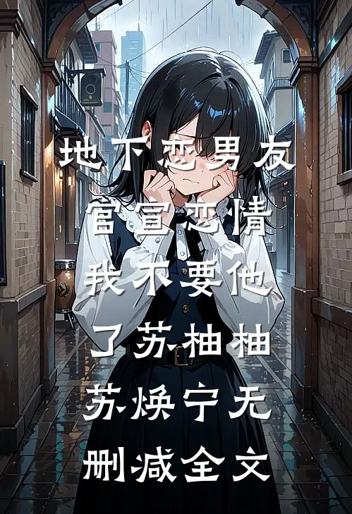 地下恋男友官宣恋情，我不要他了苏柚柚苏焕宁无删减全文