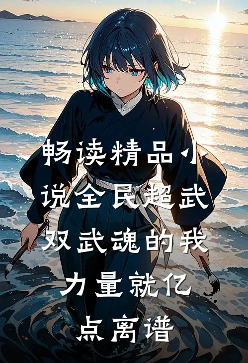 畅读精品小说全民超武：双武魂的我，力量就亿点离谱