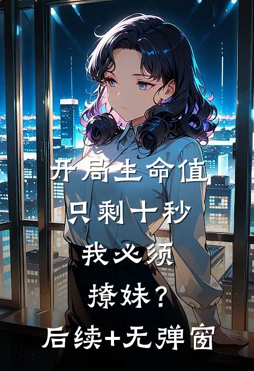 开局生命值只剩十秒，我必须撩妹？后续+无弹窗