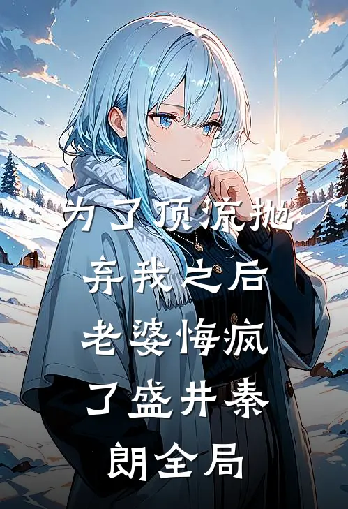 为了顶流抛弃我之后，老婆悔疯了盛井秦朗全局