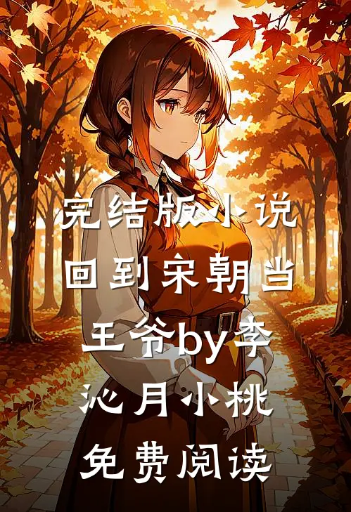完结版小说回到宋朝当王爷by李沁月小桃免费阅读
