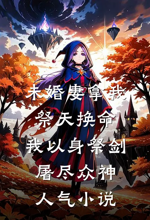 未婚妻拿我祭天换命，我以身祭剑，屠尽众神人气小说