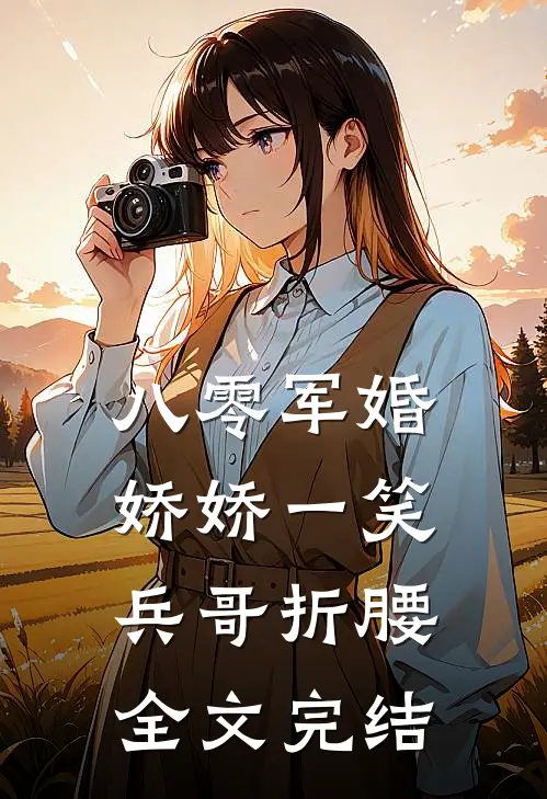 八零军婚：娇娇一笑，兵哥折腰全文完结