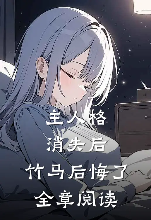 主人格消失后，竹马后悔了全章阅读