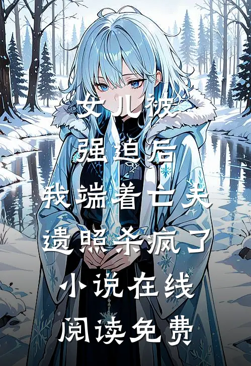 女儿被强迫后，我端着亡夫遗照杀疯了。小说在线阅读免费