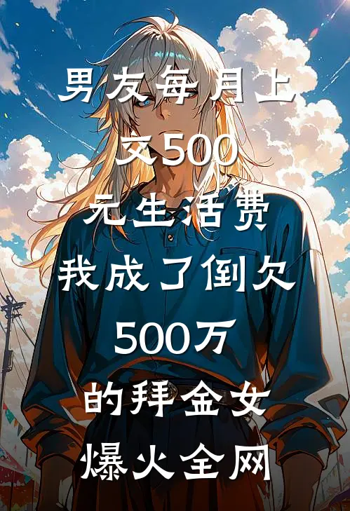 男友每月上交500元生活费，我成了倒欠500万的拜金女爆火全网