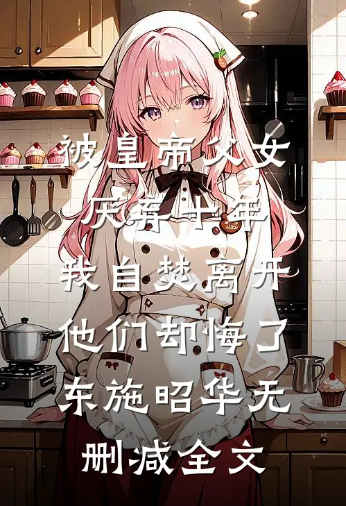 被皇帝父女厌弃十年，我自焚离开他们却悔了东施昭华无删减全文