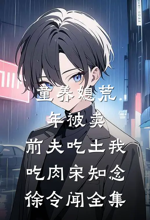 童养媳荒年被卖，前夫吃土我吃肉宋知念徐令闻全集