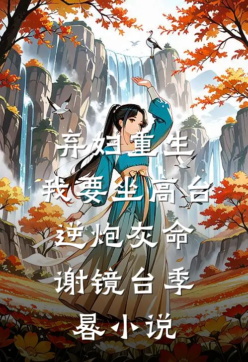 弃妇重生，我要坐高台，逆炮灰命谢镜台季晷小说