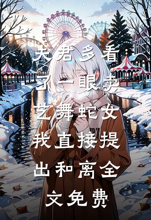 夫君多看了一眼卖艺舞蛇女，我直接提出和离全文免费