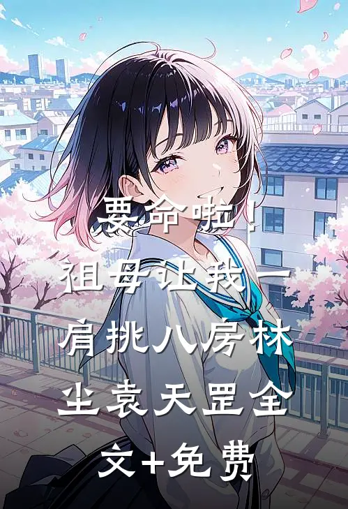 要命啦！祖母让我一肩挑八房林尘袁天罡全文+免费