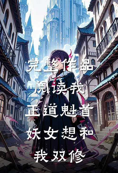 完整作品阅读我,正道魁首,妖女想和我双修