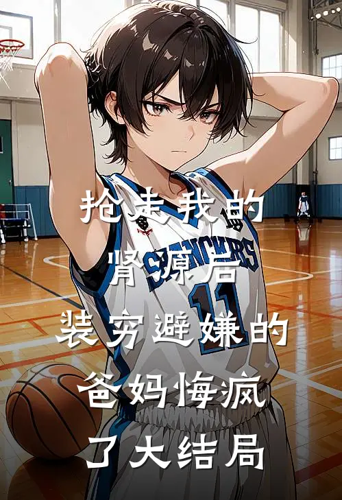 抢走我的肾源后，装穷避嫌的爸妈悔疯了大结局