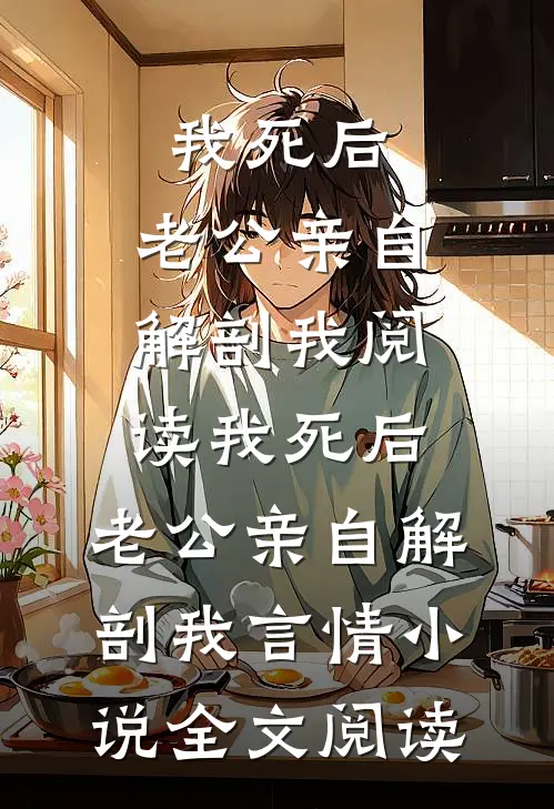 我死后，老公亲自解剖我阅读_我死后，老公亲自解剖我言情小说全文阅读