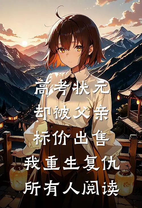 高考状元却被父亲标价出售，我重生复仇所有人阅读