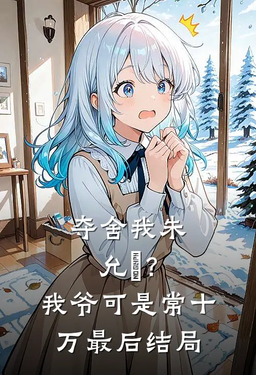 夺舍我朱允熥？我爷可是常十万最后结局