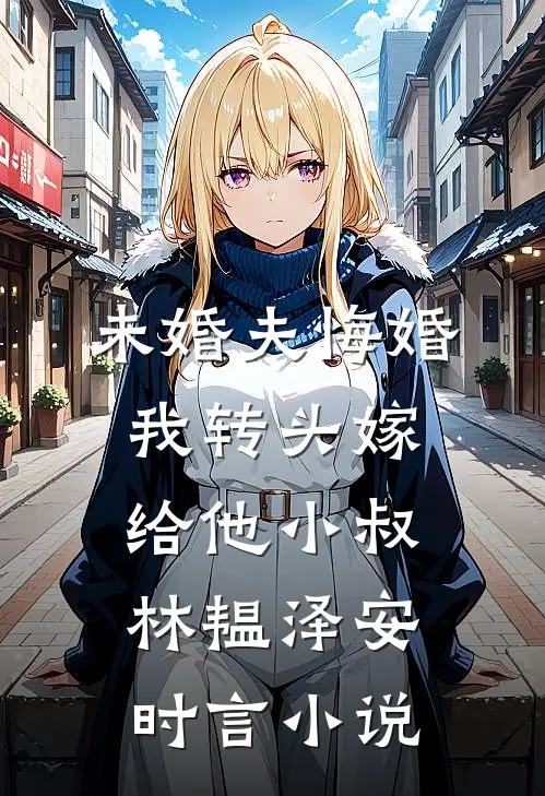 未婚夫悔婚，我转头嫁给他小叔林韫泽安时言小说