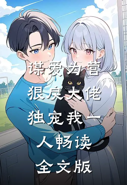 谋爱为营：狠戾大佬独宠我一人畅读全文版