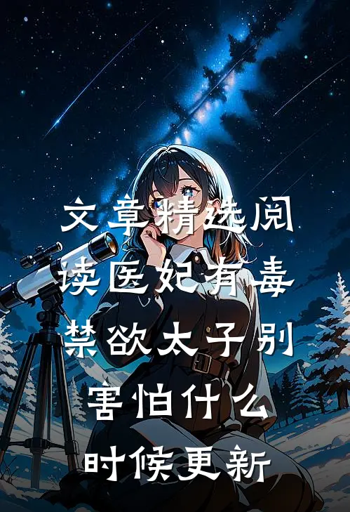 文章精选阅读医妃有毒禁欲太子别害怕什么时候更新