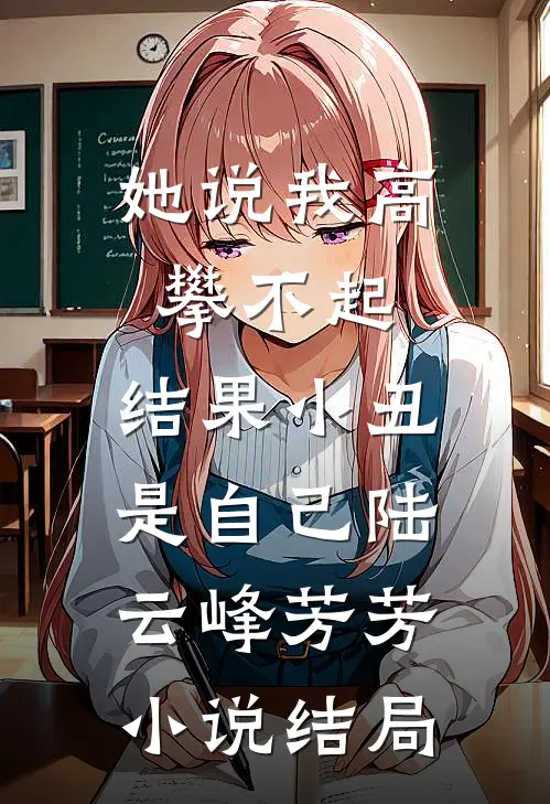 她说我高攀不起，结果小丑是自己陆云峰芳芳小说结局