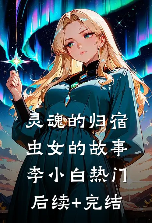 灵魂的归宿：虫女的故事李小白热门后续+完结