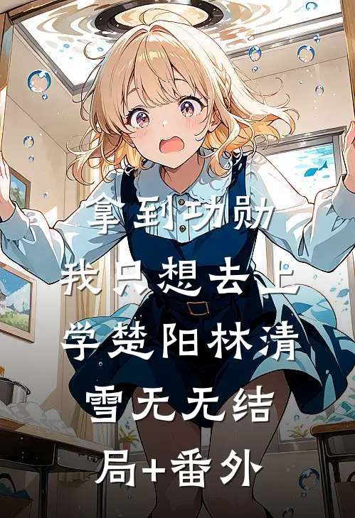拿到功勋，我只想去上学楚阳林清雪无无结局+番外